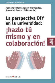Title: La perspectiva DIY en la universidad: ¡hazlo tú mismo y en colaboración!: Implicaciones pedagógicas y tecnológicas, Author: Fernando Hernández y Hernández