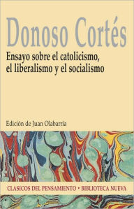 Title: Ensayo sobre el catolicismo, el liberalismo y el socialismo, Author: Juan Donoso Cortés