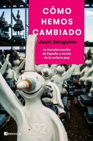 Title: Cómo hemos cambiado: La transformación de España a través de la cultura pop, Author: Juan Sanguino