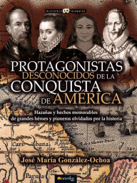 Title: Protagonistas desconocidos de la conquista de América, Author: José María González Ochoa