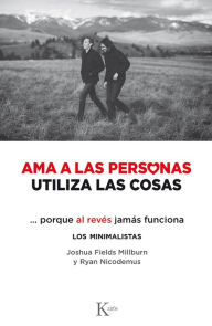 Title: Ama a las personas, utiliza las cosas: ...porque al revés jamás funciona, Author: Joshua Fields Millburn