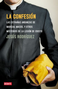 Title: La confesión: Las extrañas andanzas de Marcial Maciel y otros misterios de la Legión de Cristo, Author: Jesús Rodríguez