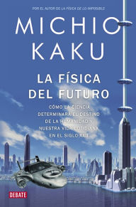 Title: La física del futuro: Cómo la ciencia determinará el destino de la humanidad y nuestra vida cotidiana en el siglo XXII, Author: Michio Kaku