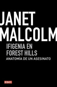 Title: Ifigenia en Forest Hills: Anatomía de un asesinato (Iphigenia in Forest Hills: Anatomy of a Murder Trial), Author: Janet Malcolm