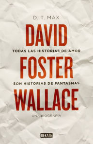 Title: Todas las historias de amor son historias de fantasmas: David Foster Wallace, una biograf¡a (Every Love Story Is A Ghost Story: A Life of David Foster Wallace), Author: D. T. Max