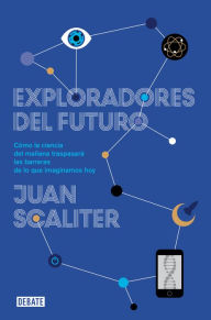 Title: Exploradores del futuro: Como la ciencia del mañana traspasará las barreras de lo que imaginamos hoy, Author: Juan Scaliter