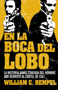 Title: En la boca del lobo: La historia jamás contada del hombre que derrotó al cartel de Cali, Author: William C. Rempe