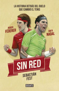 Title: Sin red: Nadal, Federer y la historia detrás del duelo que cambió el tenis, Author: Sebastián Fest