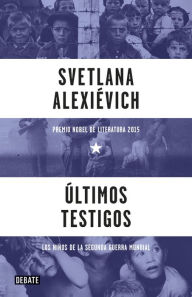 Title: Últimos testigos: Los niños de la Segunda Guerra Mundial / Last Witnesses: An Oral History of the Children of World War II, Author: Svetlana Alexievich