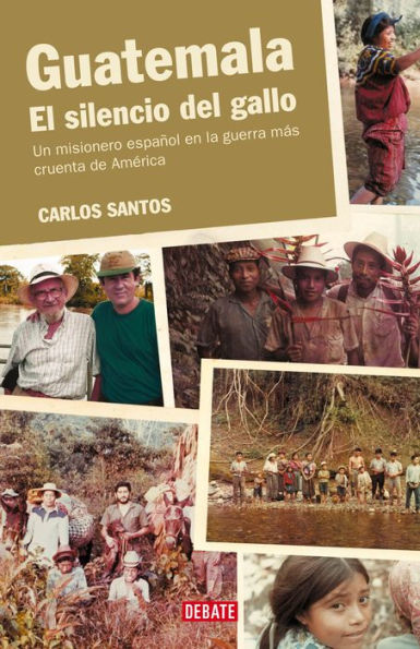 Guatemala. El silencio del gallo: Un misionero español en la guerra más cruenta de América