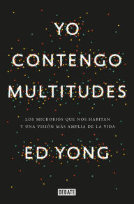 Title: Yo contengo multitudes: Los microbios que nos habitan y una mayor visión de la v ida / I Contain Multitudes: The Microbes within Us and a Grander View of Life, Author: Ed Yong