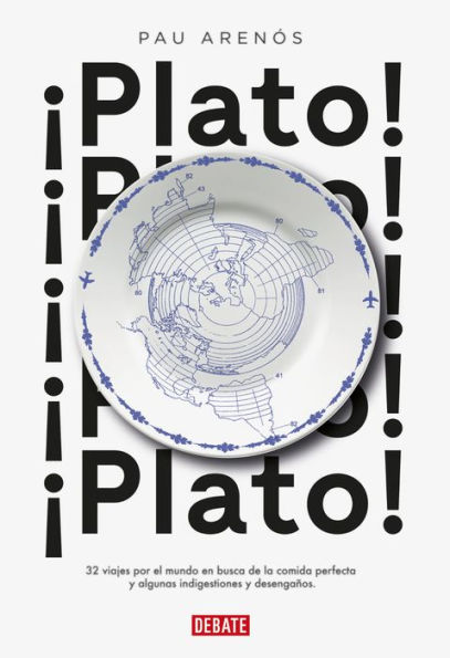 ¡Plato!: 32 viajes por el mundo en busca de la comida perfecta y algunas indigestiones y desengaños