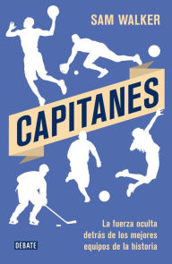 Title: Capitanes: La fuerza oculta detrás de los mejores equipos de la historia, Author: Sam Walker