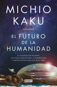 Title: El futuro de la humanidad: La terraformación de Marte, los viajes interestelares, la inmortalidad y nuestro destino más allá de la Tierra, Author: Michio Kaku