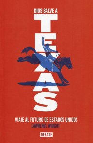 Title: Dios salve a Texas: Viaje al futuro de Estados Unidos, Author: Lawrence Wright