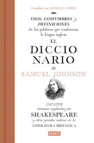 Title: El diccionario de Samuel Johnson: Usos, costumbres y definiciones de las palabras que conforman la lengua inglesa. Incluye términos que aparecen en Shakespeare y otros grandes autores de la literatura británica, Author: Gonzalo Torné