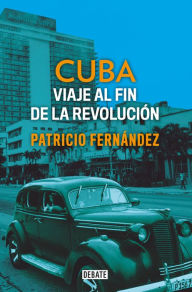 Title: Cuba: Viaje al fin de la revolución / Cuba. Journey to the End of the Revolution, Author: Patricio Fernandez