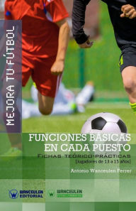 Title: Mejora Tu Fï¿½tbol: Funciones bï¿½sicas en cada puesto: Fichas Teï¿½rico-Prï¿½cticas para Jugadores de 13 a 15 aï¿½os, Author: Antonio Wanceulen Ferrer