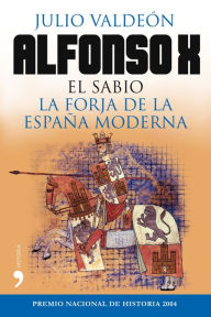 Title: Alfonso X el Sabio: La forja de la España moderna, Author: Julio Valdeón Baruque