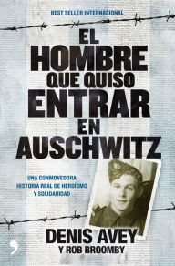 El hombre que quiso entrar en Auschwitz: Una conmovedora historia real de heroísmo y solidaridad