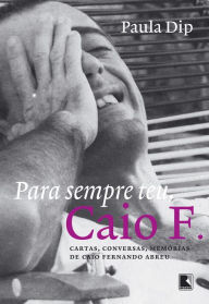 Title: Para sempre teu, Caio F.: Cartas, conversas, memórias de Caio Fernando Adreu, Author: Paula Dip