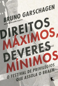 Title: Direitos máximos, deveres mínimos: O festival de privilégios que assola o Brasil, Author: Bruno Garschagen
