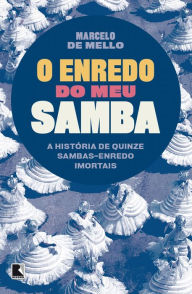 Title: O enredo do meu samba: A história de quinze sambas-enredo imortais, Author: Marcelo Pereira de Mello
