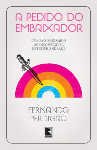 Title: A pedido do embaixador: Um caso ordinário do incorrigível detetive Andrade, Author: Fernando Perdigão