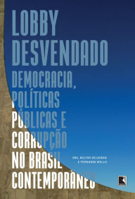 Title: Lobby desvendado: Democracia, políticas públicas e corrupção no Brasil contemporâneo, Author: Milton Seligman