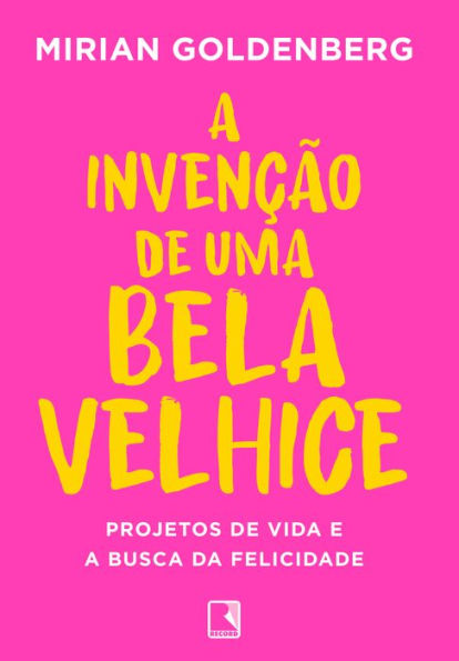 A invenção de uma bela velhice: Projetos de vida e a busca da felicidade