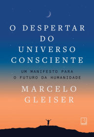 Title: O despertar do universo consciente: Um manifesto para o futuro da humanidade, Author: Marcelo Gleiser