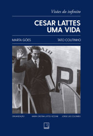 Title: Cesar Lattes: uma vida - Visões do infinito, Author: Marta Góes