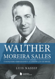 Title: Walther Moreira Salles: O banqueiro-embaixador e a construção do Brasil, Author: Luís Nassif