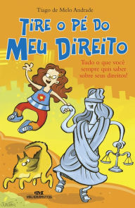 Title: Tire o pé do meu direito: Tudo o que você sempre quis saber sobre seus direitos!, Author: Tiago de Melo Andrade