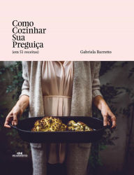Title: Como cozinhar sua preguiça (em 51 receitas), Author: Gabriela Barretto