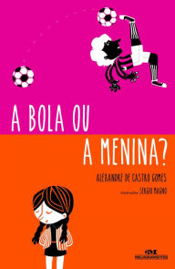 Title: A bola ou a menina?, Author: Alexandre de Castro Gomes