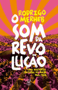 Title: O som da revolução: Uma história cultural do rock 1965-1969, Author: Rodrigo Merheb