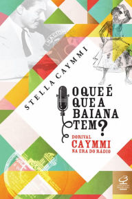 Title: O que é que a baiana tem?: Dorival Caymmi na era do rádio, Author: Stella Caymmi