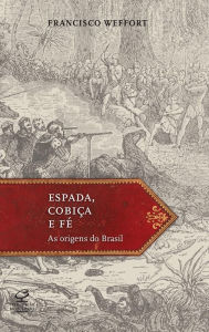 Title: Espada, cobiça e fé: As origens do Brasil, Author: Francisco Weffort