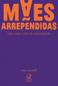 Title: Mães arrependidas, Author: Orna Donath