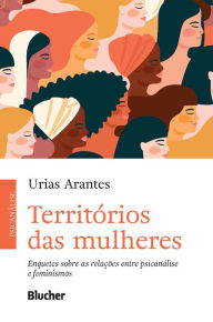 Title: Território das mulheres: Enquetes sobre as relações entre psicanálise e feminismos, Author: Urias Arantes