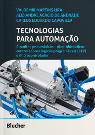 Title: Tecnologias para automação: circuitos pneumáticos - óleo-hidráulicos - controladores lógicos programáveis (CLP) e microcontrolador, Author: Valdemir Martins Lira