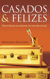 Title: Casados & felizes: Não permita que seu casamento vire uma mala sem alça, Author: Hernandes Dias Lopes