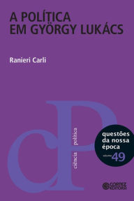 Title: A política em György Lukács, Author: Ranieri Carli