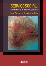 Title: Serviço Social: Resistência e emancipação?, Author: José Fernando Siqueira da Silva