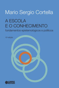 Title: A escola e o conhecimento: Fundamentos epistemológicos e políticos, Author: Mario Sergio Cortella