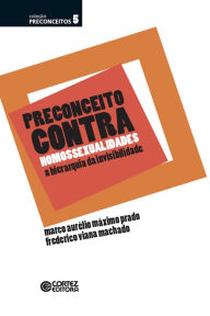 Title: Preconceito contra homossexualidades: a hierarquia da invisibilidade, Author: Marco Aurélio Máximo Prado