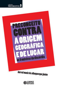 Title: Preconceito contra a origem geográfica e de lugar: as fronteiras da discórdia, Author: Durval Muniz Albuquerque de Jr.
