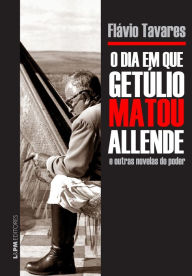 Title: O dia em que Getúlio matou Allende e outras novelas do poder, Author: Flavio Tavares