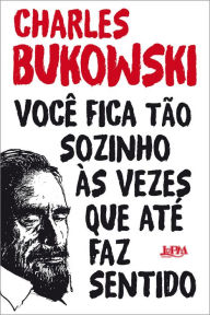 Title: Você fica tão sozinho às vezes que até faz sentido, Author: Charles Bukowski